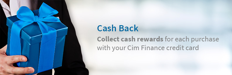 Cash Back — Collect cash rewards for each purchase with your Cim Finance credit card